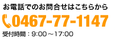 お電話でのお問合せはこちらから　0467-77-1147　受付時間：9:00～17:00